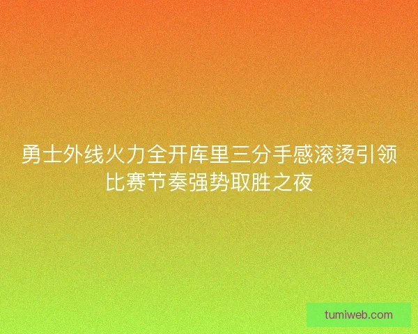 勇士外线火力全开库里三分手感滚烫引领比赛节奏强势取胜之夜